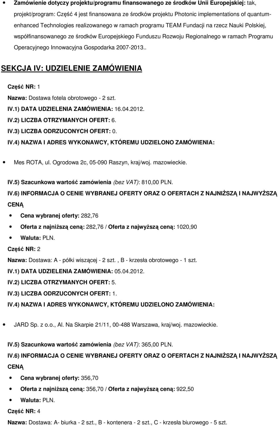 Innowacyjna Gospodarka 2007-2013.. SEKCJA IV: UDZIELENIE ZAMÓWIENIA Część NR: 1 Nazwa: Dostawa fotela obrotowego - 2 szt. Mes ROTA, ul. Ogrodowa 2c, 05-090 Raszyn, kraj/woj. mazowieckie. IV.5) Szacunkowa wartość zamówienia (bez VAT): 810,00 PLN.