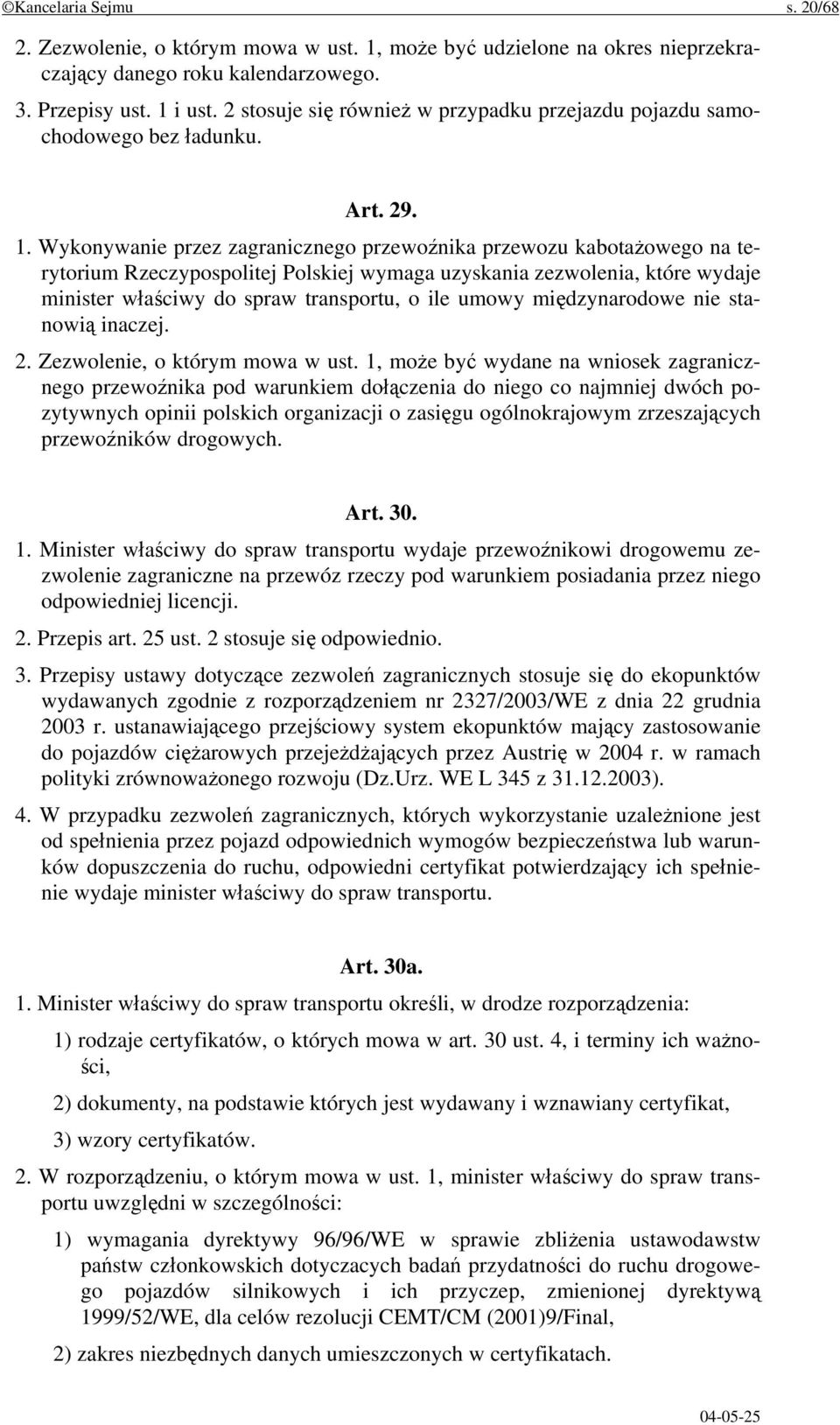Wykonywanie przez zagranicznego przewoźnika przewozu kabotażowego na terytorium Rzeczypospolitej Polskiej wymaga uzyskania zezwolenia, które wydaje minister właściwy do spraw transportu, o ile umowy