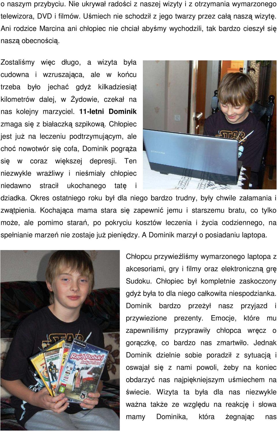 Zostaliśmy więc długo, a wizyta była cudowna i wzruszająca, ale w końcu trzeba było jechać gdyż kilkadziesiąt kilometrów dalej, w Żydowie, czekał na nas kolejny marzyciel.