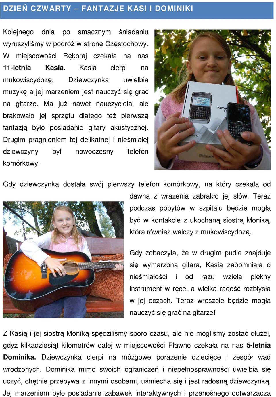 Ma już nawet nauczyciela, ale brakowało jej sprzętu dlatego też pierwszą fantazją było posiadanie gitary akustycznej.