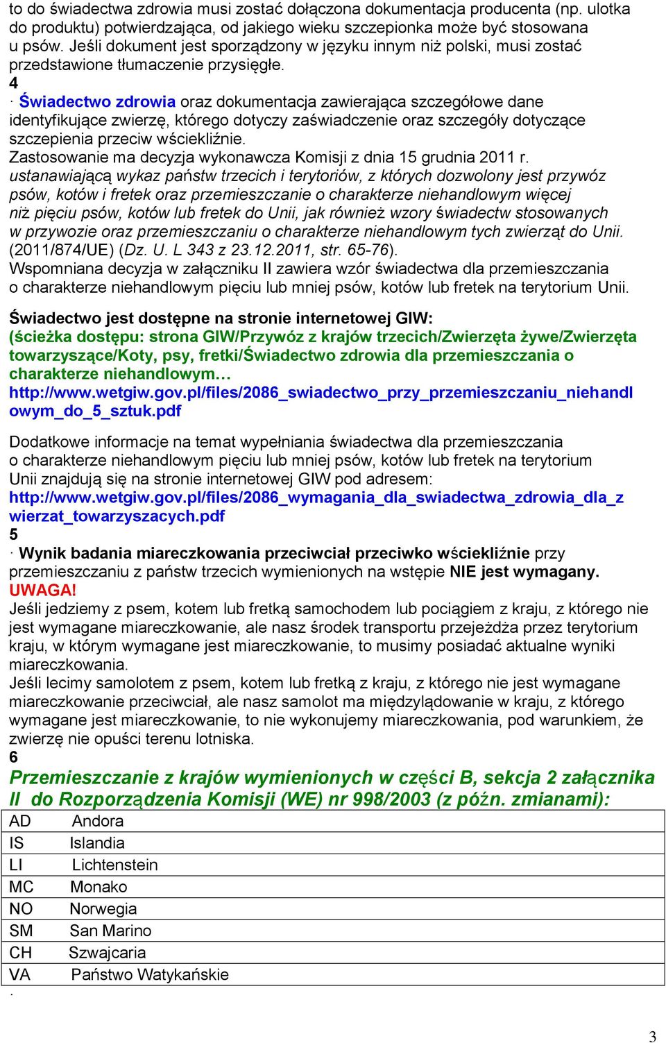 4 Świadectwo zdrowia oraz dokumentacja zawierająca szczegółowe dane identyfikujące zwierzę, którego dotyczy zaświadczenie oraz szczegóły dotyczące szczepienia przeciw wściekliźnie.