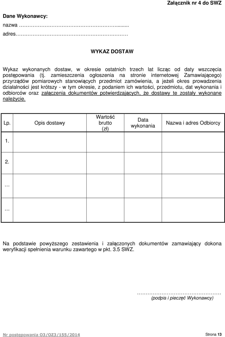 podaniem ich wartości, przedmiotu, dat wykonania i odbiorców oraz załączenia dokumentów potwierdzających, że dostawy te zostały wykonane należycie. Lp.