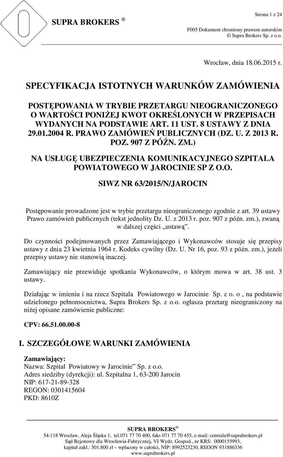 2004 R. PRAWO ZAMÓWIEŃ PUBLICZNYCH (DZ. U. Z 2013 R. POZ. 907 Z PÓŹN. ZM.) NA USŁUGĘ UBEZPIECZENIA KOMUNIKACYJNEGO SZPITALA POWIATOWEGO W JAROCINIE SP Z O.O. SIWZ NR 63/2015/N/JAROCIN Postępowanie prowadzone jest w trybie przetargu nieograniczonego zgodnie z art.