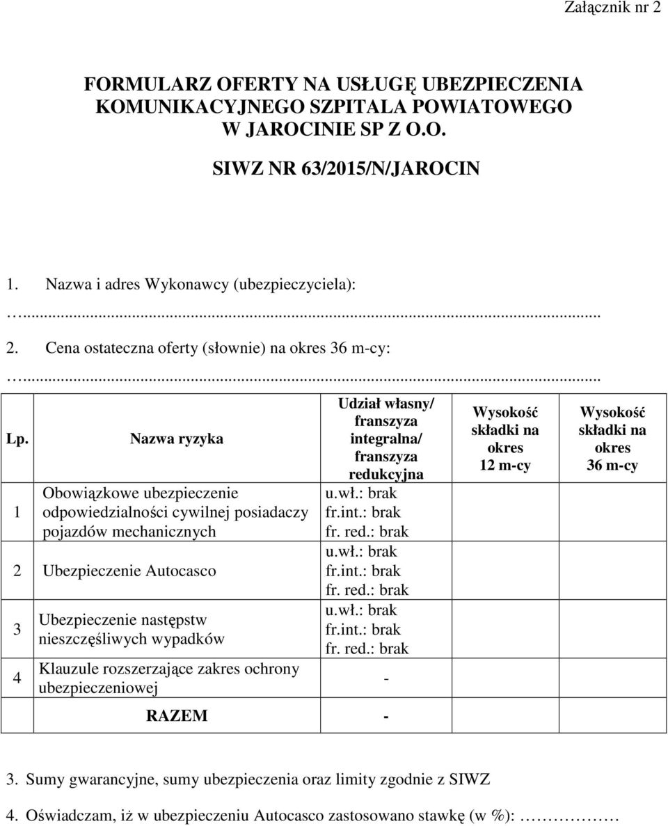 1 Nazwa ryzyka Obowiązkowe ubezpieczenie odpowiedzialności cywilnej posiadaczy pojazdów mechanicznych 2 Ubezpieczenie Autocasco 3 4 Ubezpieczenie następstw nieszczęśliwych wypadków Klauzule