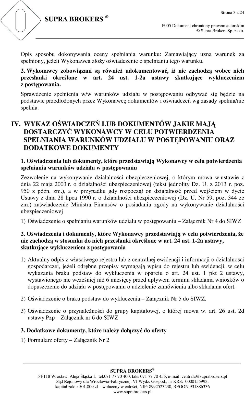 Sprawdzenie spełnienia w/w warunków udziału w postępowaniu odbywać się będzie na podstawie przedłoŝonych przez Wykonawcę dokumentów i oświadczeń wg zasady spełnia/nie spełnia. IV.