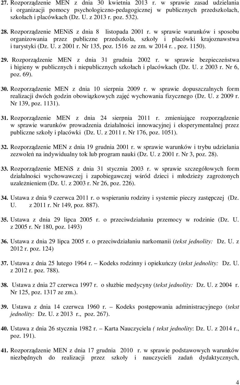 Nr 135, poz. 1516 ze zm. w 2014 r., poz. 1150). 29. Rozporządzenie MEN z dnia 31 grudnia 2002 r. w sprawie bezpieczeństwa i higieny w publicznych i niepublicznych szkołach i placówkach (Dz. U.