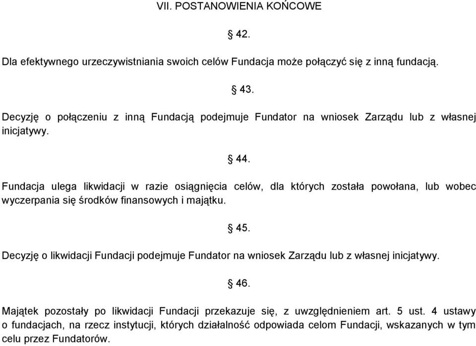 Fundacja ulega likwidacji w razie osiągnięcia celów, dla których została powołana, lub wobec wyczerpania się środków finansowych i majątku. 45.