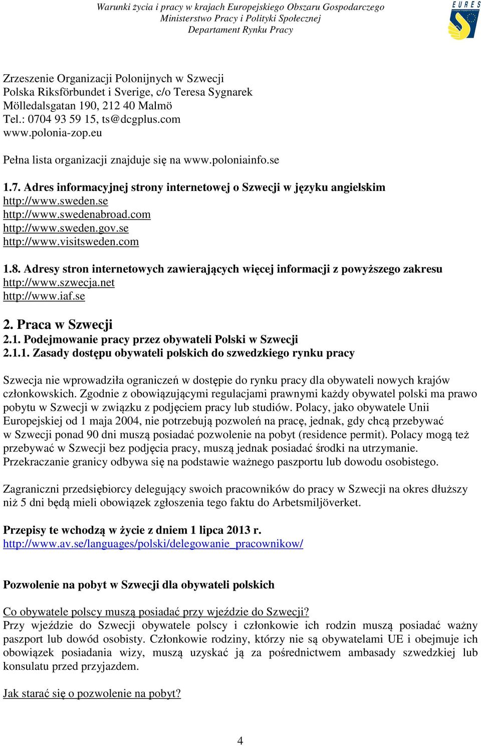 sweden.gov.se http://www.visitsweden.com 1.8. Adresy stron internetowych zawierających więcej informacji z powyższego zakresu http://www.szwecja.net http://www.iaf.se 2. Praca w Szwecji 2.1. Podejmowanie pracy przez obywateli Polski w Szwecji 2.