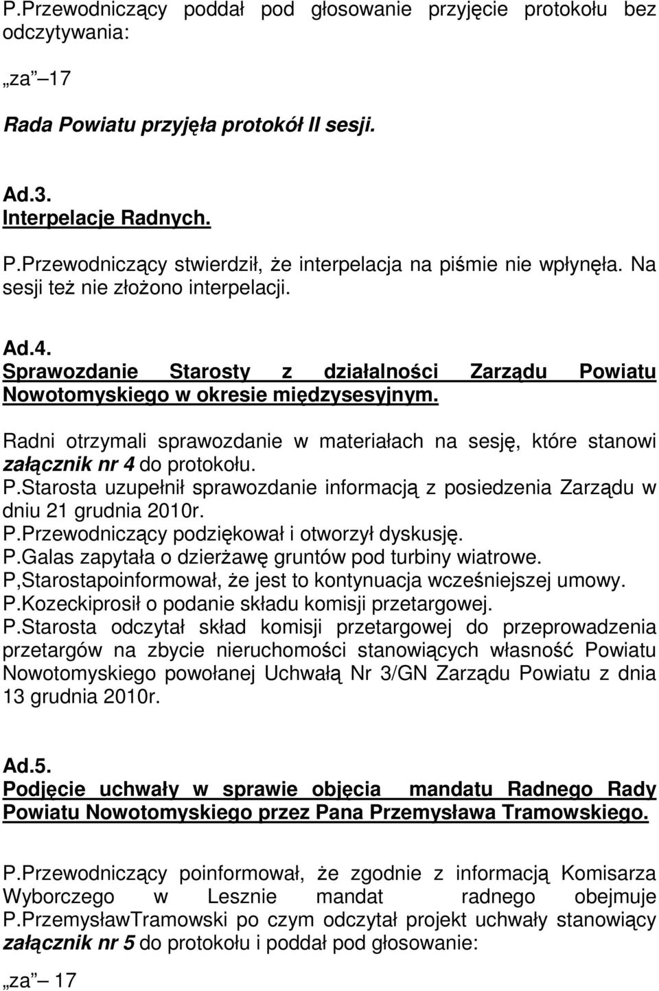 Radni otrzymali sprawozdanie w materiałach na sesję, które stanowi załącznik nr 4 do protokołu. P.Starosta uzupełnił sprawozdanie informacją z posiedzenia Zarządu w dniu 21 grudnia 2010r. P.Przewodniczący podziękował i otworzył dyskusję.