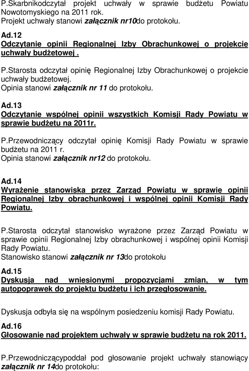 Opinia stanowi załącznik nr 11 do protokołu. Ad.13 Odczytanie wspólnej opinii wszystkich Komisji Rady Powiatu w sprawie budŝetu na 2011r. P.Przewodniczący odczytał opinię Komisji Rady Powiatu w sprawie budŝetu na 2011 r.