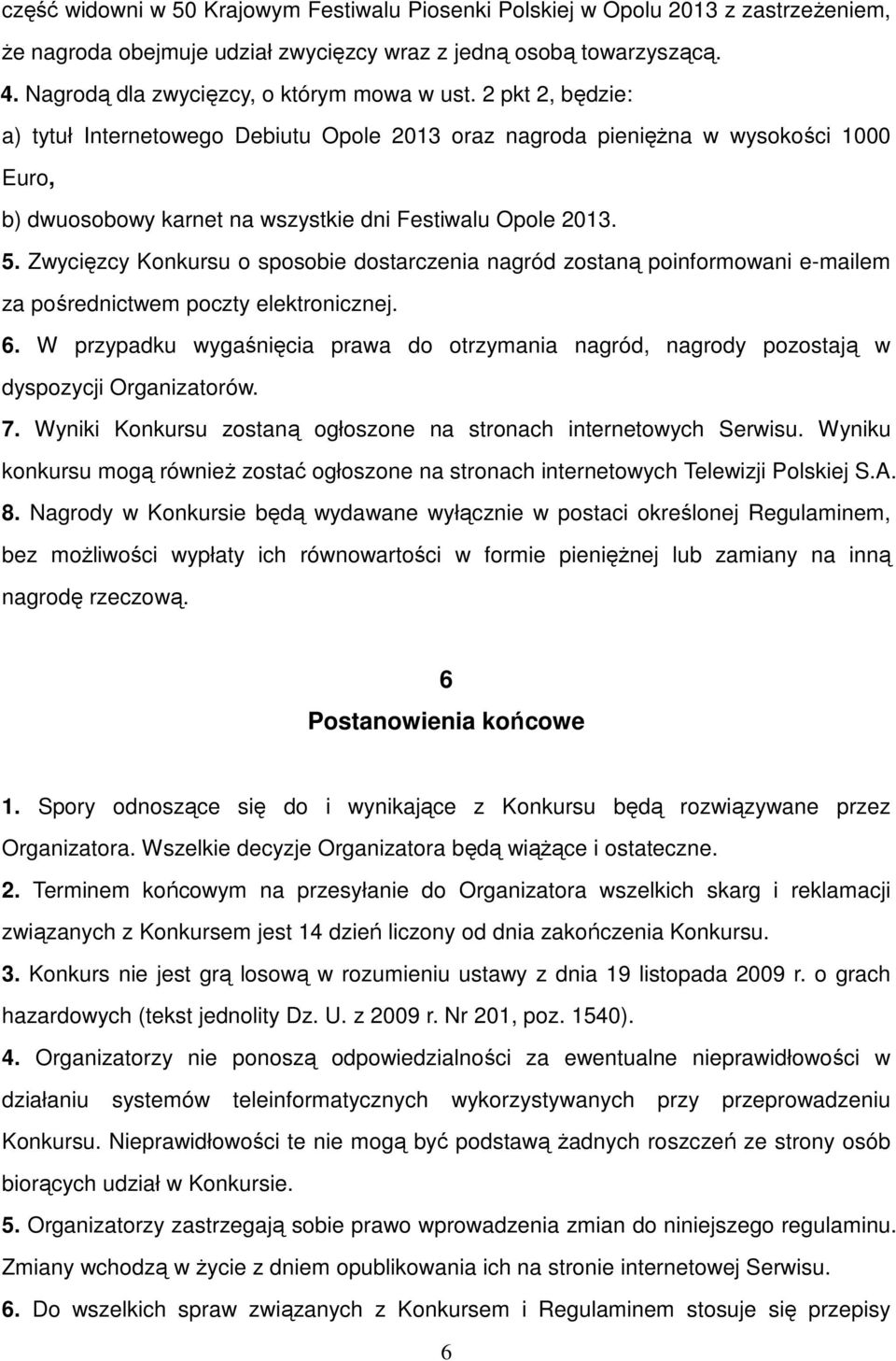 2 pkt 2, będzie: a) tytuł Internetowego Debiutu Opole 2013 oraz nagroda pieniężna w wysokości 1000 Euro, b) dwuosobowy karnet na wszystkie dni Festiwalu Opole 2013. 5.