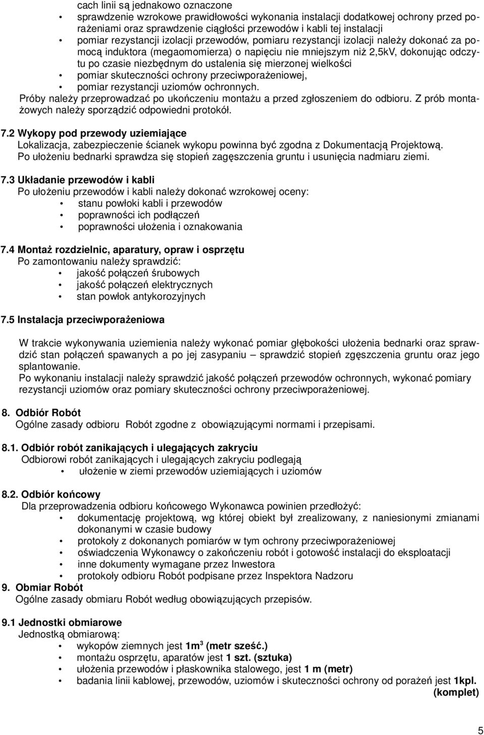 się mierzonej wielkości pomiar skuteczności ochrony przeciwporaŝeniowej, pomiar rezystancji uziomów ochronnych. Próby naleŝy przeprowadzać po ukończeniu montaŝu a przed zgłoszeniem do odbioru.