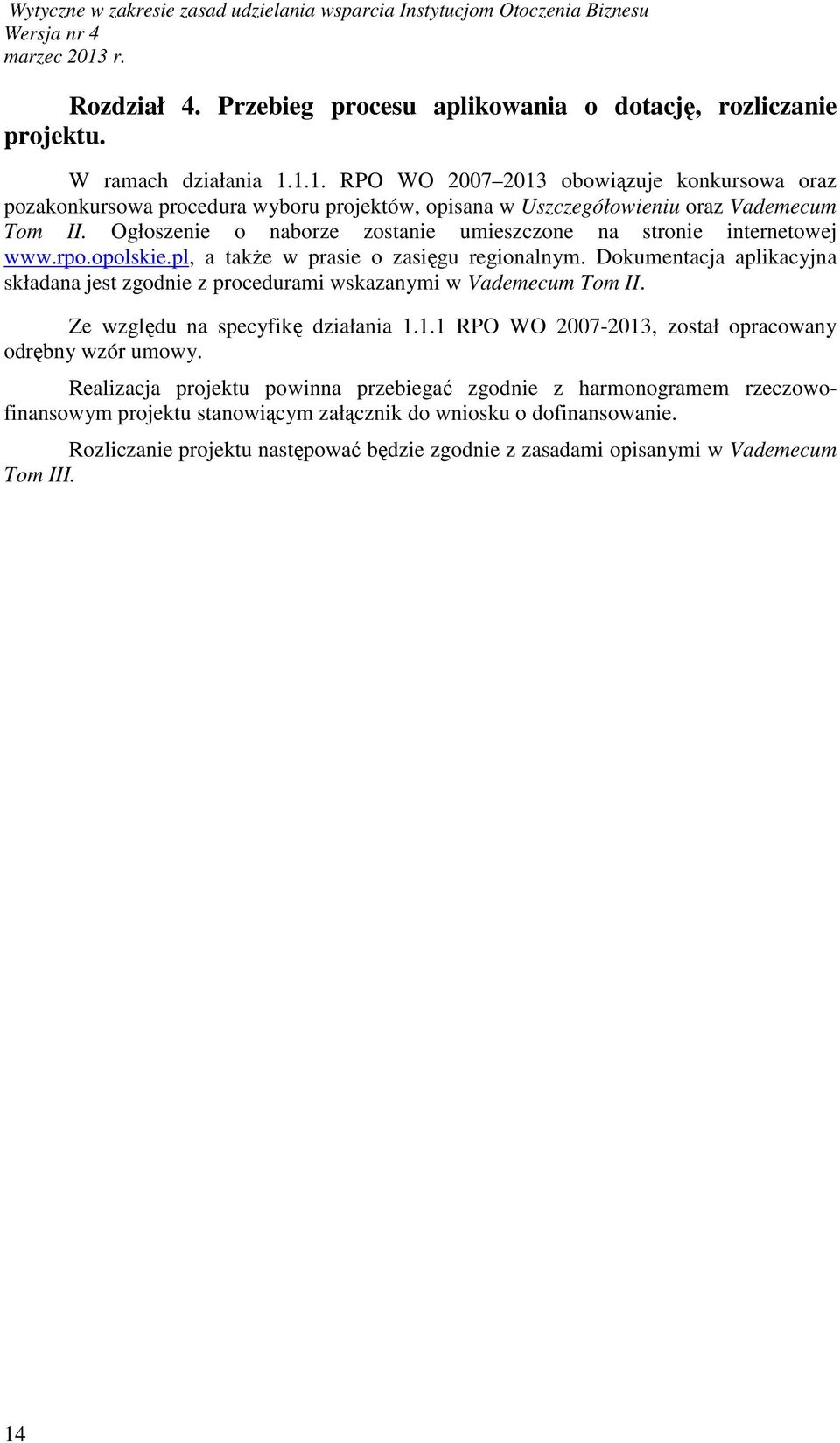 Ogłoszenie o naborze zostanie umieszczone na stronie internetowej www.rpo.opolskie.pl, a takŝe w prasie o zasięgu regionalnym.