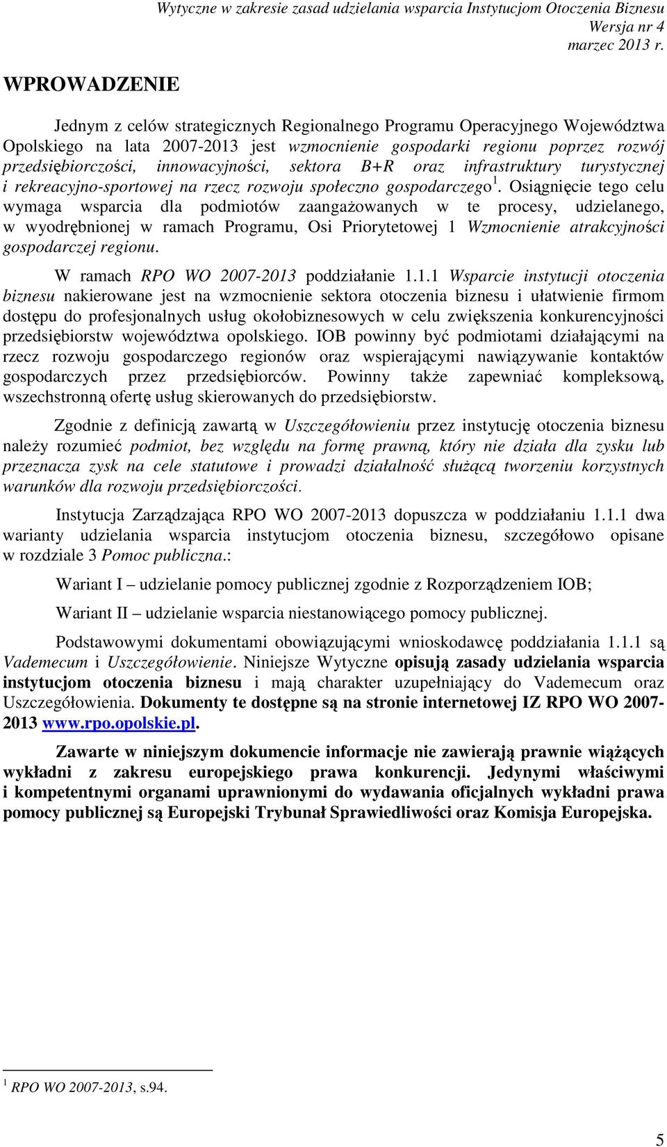 Osiągnięcie tego celu wymaga wsparcia dla podmiotów zaangaŝowanych w te procesy, udzielanego, w wyodrębnionej w ramach Programu, Osi Priorytetowej 1 Wzmocnienie atrakcyjności gospodarczej regionu.