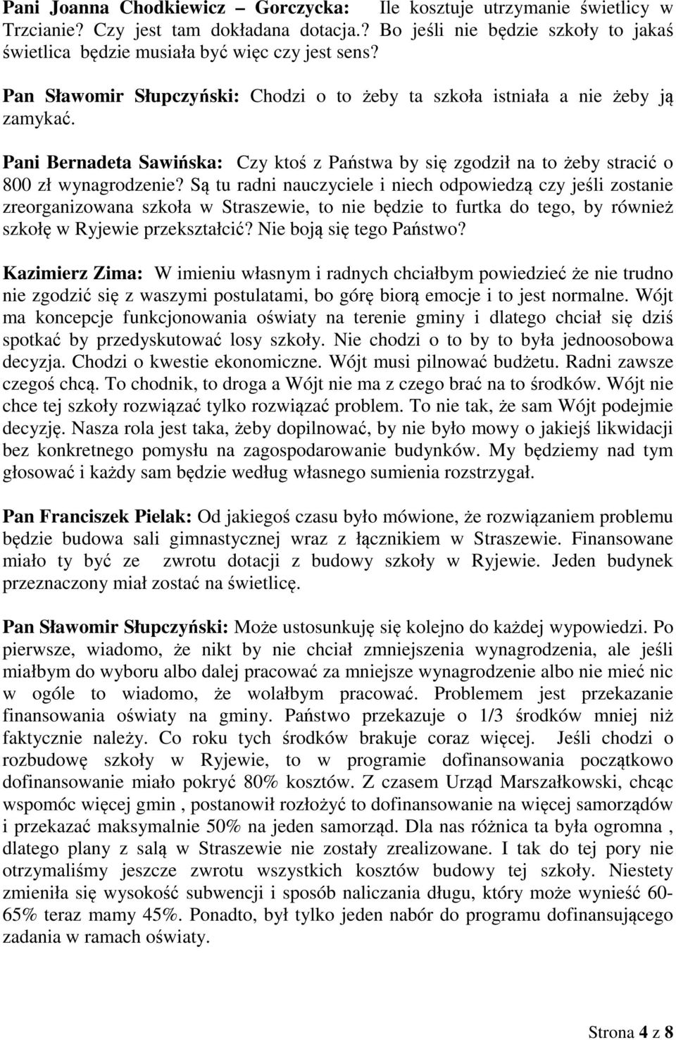 Są tu radni nauczyciele i niech odpowiedzą czy jeśli zostanie zreorganizowana szkoła w Straszewie, to nie będzie to furtka do tego, by również szkołę w Ryjewie przekształcić?