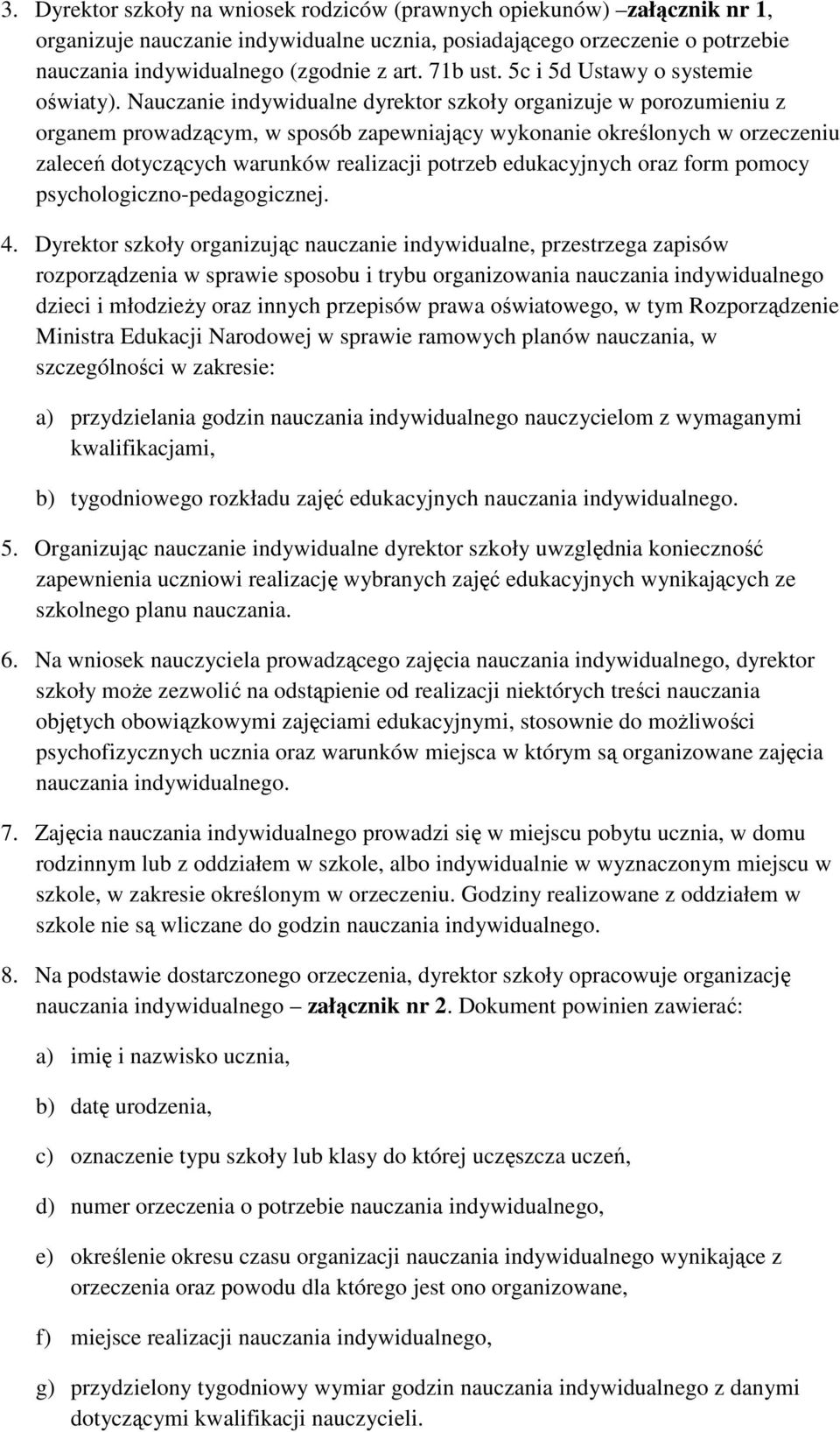 Nauczanie indywidualne dyrektor szkoły organizuje w porozumieniu z organem prowadzącym, w sposób zapewniający wykonanie określonych w orzeczeniu zaleceń dotyczących warunków realizacji potrzeb