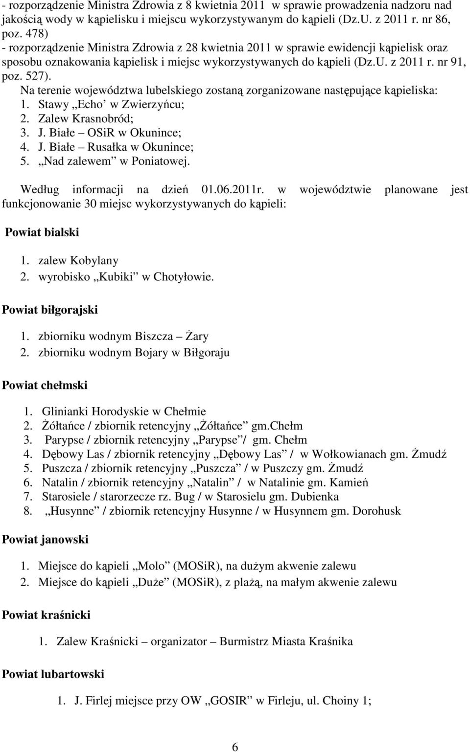 Na terenie województwa lubelskiego zostaną zorganizowane następujące kąpieliska: 1. Stawy Echo w Zwierzyńcu; 2. Zalew Krasnobród; 3. J. Białe OSiR w Okunince; 4. J. Białe Rusałka w Okunince; 5.