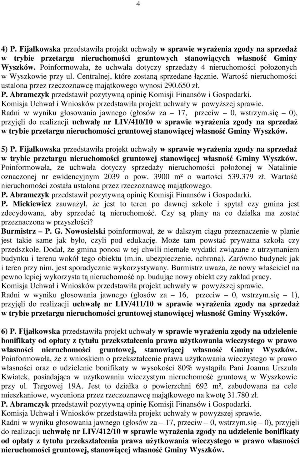 Wartość nieruchomości ustalona przez rzeczoznawcę majątkowego wynosi 290.650 zł. Radni w wyniku głosowania jawnego (głosów za 17, przeciw 0, wstrzym.