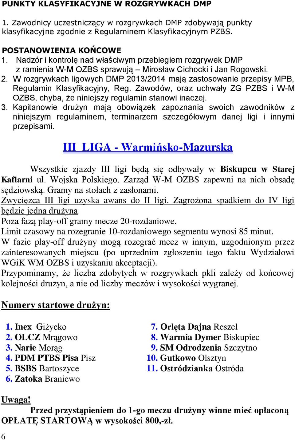 W rozgrywkach ligowych DMP 2013/2014 mają zastosowanie przepisy MPB, Regulamin Klasyfikacyjny, Reg. Zawodów, oraz uchwały ZG PZBS i W-M OZBS, chyba, że niniejszy regulamin stanowi inaczej. 3.