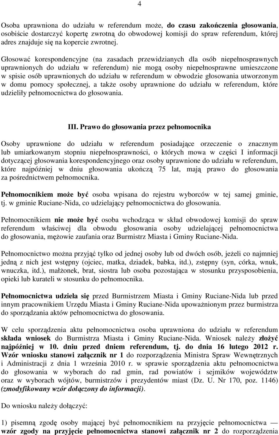 Głosować korespondencyjne (na zasadach przewidzianych dla osób niepełnosprawnych uprawnionych do udziału w referendum) nie mogą osoby niepełnosprawne umieszczone w spisie osób uprawnionych do udziału