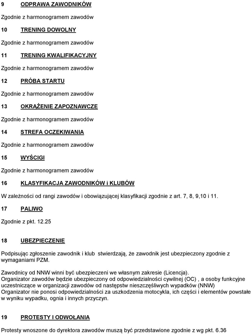 25 18 UBEZPIECZENIE Podpisując zgłoszenie zawodnik i klub stwierdzają, że zawodnik jest ubezpieczony zgodnie z wymaganiami PZM. Zawodnicy od NNW winni być ubezpieczeni we własnym zakresie (Licencja).