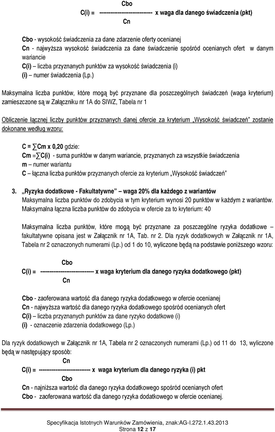 ) Maksymalna liczba punktów, które mogą być przyznane dla poszczególnych świadczeń (waga kryterium) zamieszczone są w Załączniku nr 1A do SIWZ, Tabela nr 1 Obliczenie łącznej liczby punktów