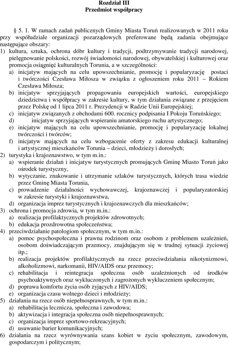 ochrona dóbr kultury i tradycji, podtrzymywanie tradycji narodowej, pielęgnowanie polskości, rozwój świadomości narodowej, obywatelskiej i kulturowej oraz promocja osiągnięć kulturalnych Torunia, a w