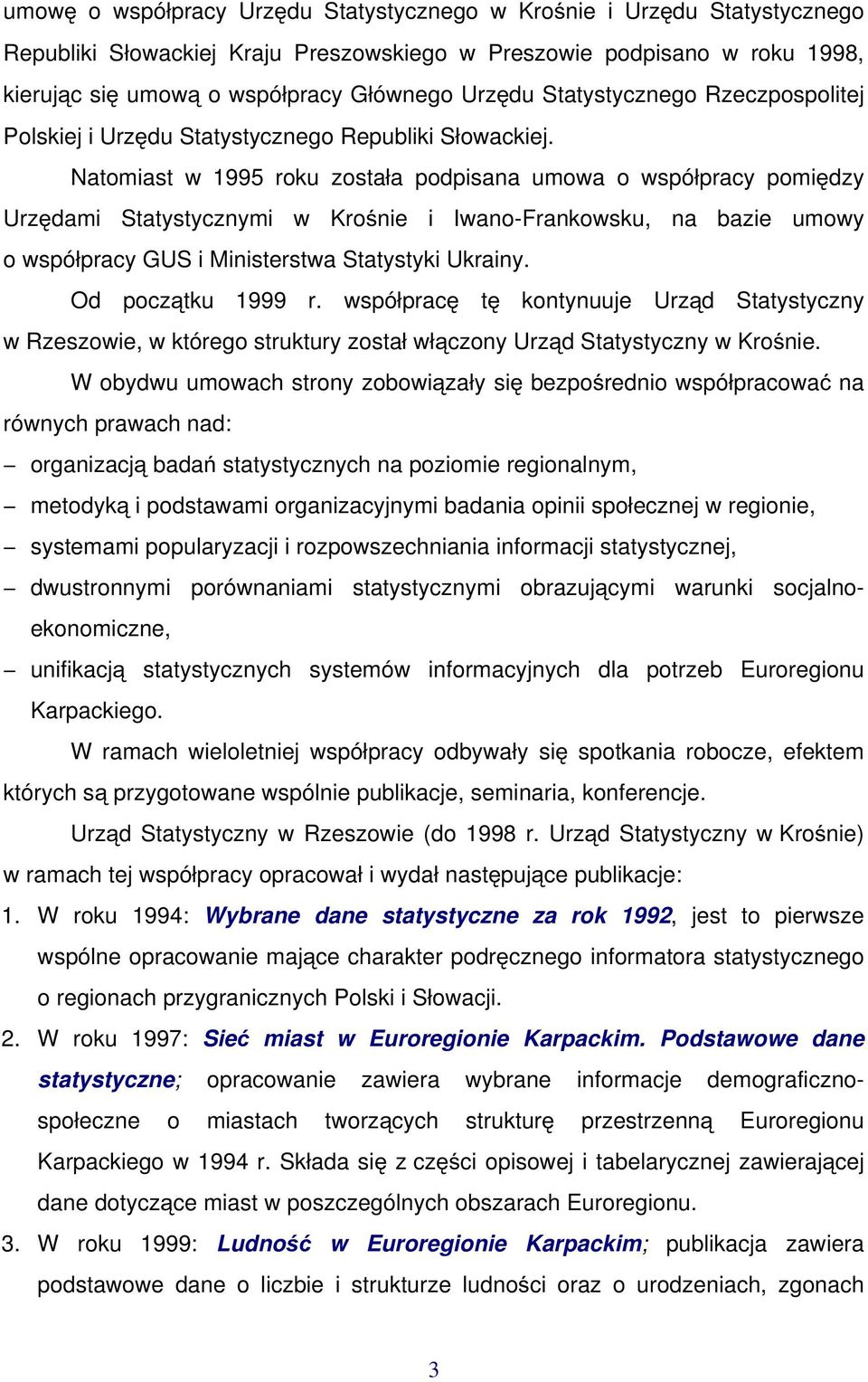 Natomiast w 1995 roku została podpisana umowa o współpracy pomiędzy Urzędami Statystycznymi w Krośnie i Iwano-Frankowsku, na bazie umowy o współpracy GUS i Ministerstwa Statystyki Ukrainy.