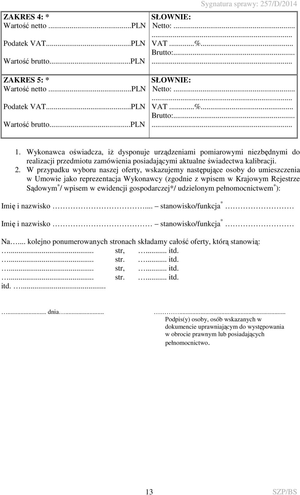 Wykonawca oświadcza, iż dysponuje urządzeniami pomiarowymi niezbędnymi do realizacji przedmiotu zamówienia posiadającymi aktualne świadectwa kalibracji. 2.