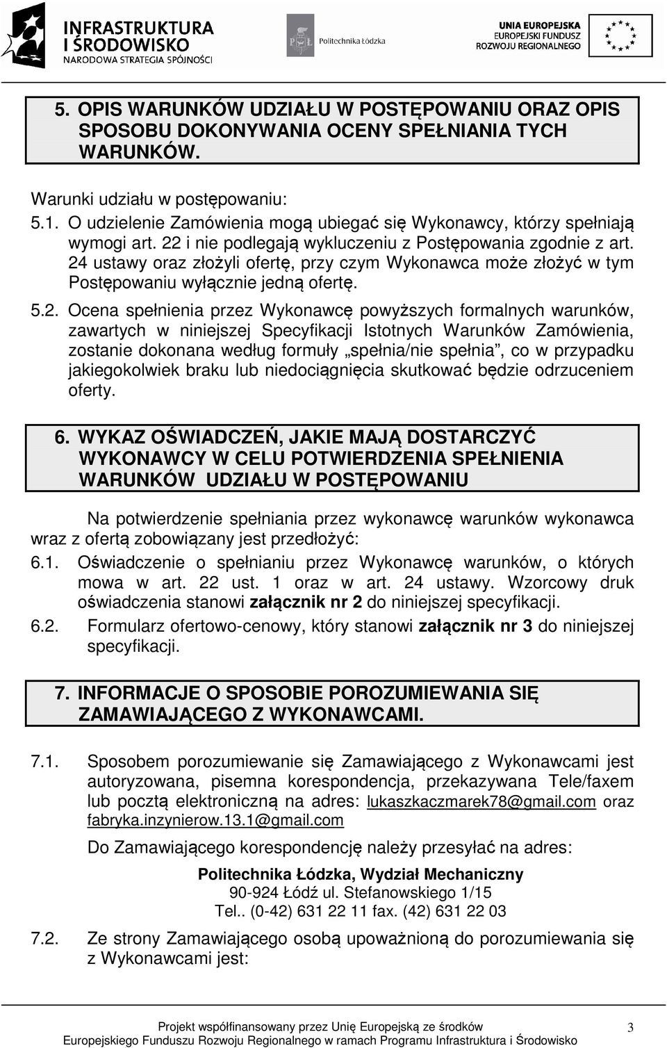 24 ustawy oraz złożyli ofertę, przy czym Wykonawca może złożyć w tym Postępowaniu wyłącznie jedną ofertę. 5.2. Ocena spełnienia przez Wykonawcę powyższych formalnych warunków, zawartych w niniejszej