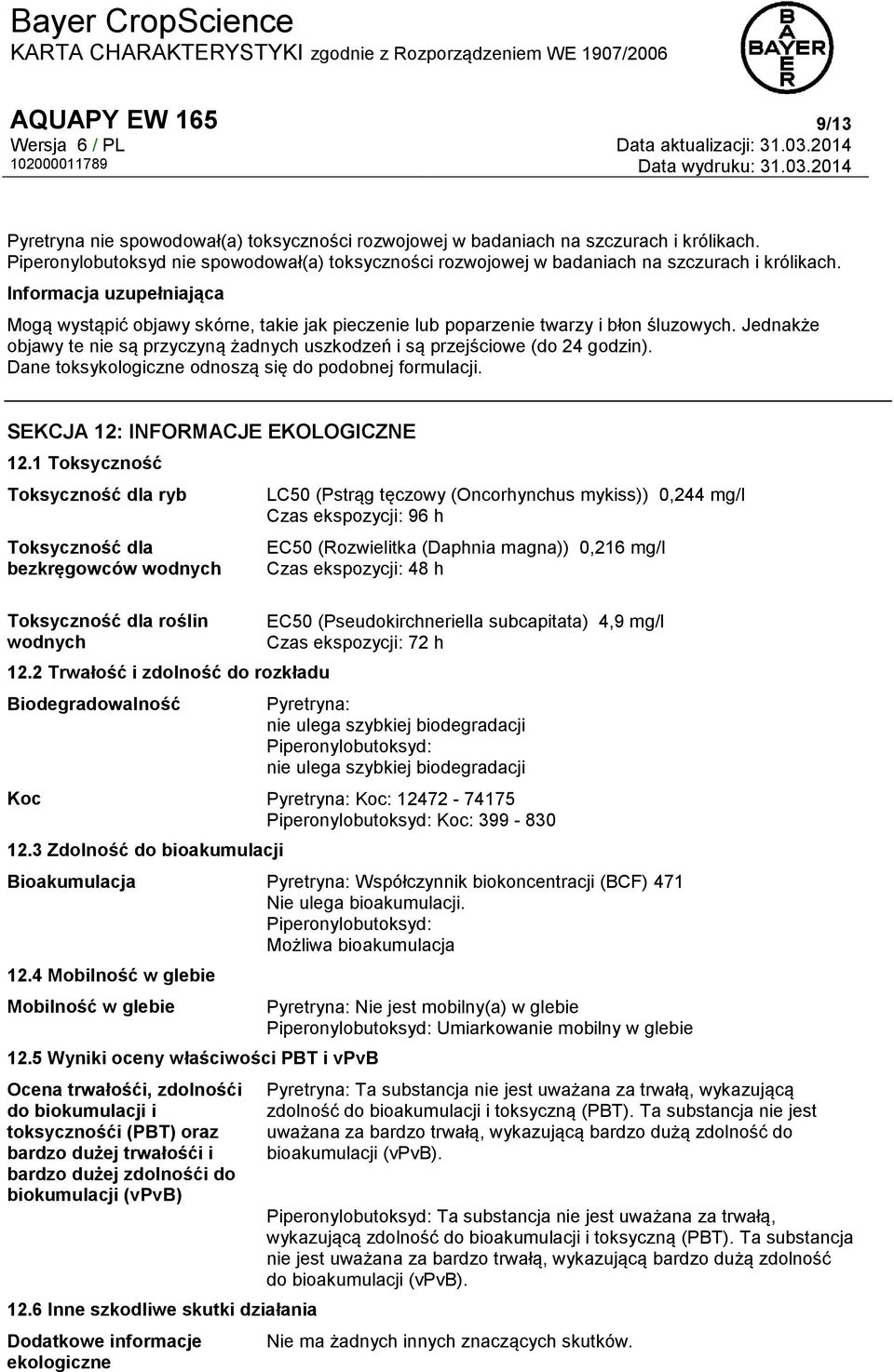 Informacja uzupełniająca Mogą wystąpić objawy skórne, takie jak pieczenie lub poparzenie twarzy i błon śluzowych. Jednakże objawy te nie są przyczyną żadnych uszkodzeń i są przejściowe (do 24 godzin).