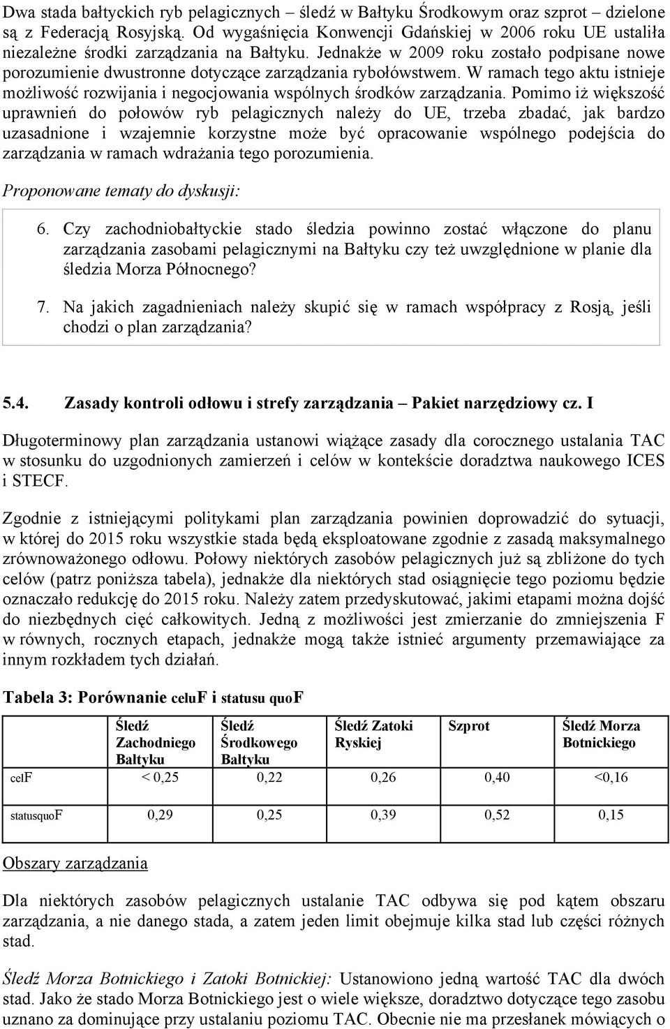 Jednakże w 2009 roku zostało podpisane nowe porozumienie dwustronne dotyczące zarządzania rybołówstwem. W ramach tego aktu istnieje możliwość rozwijania i negocjowania wspólnych środków zarządzania.