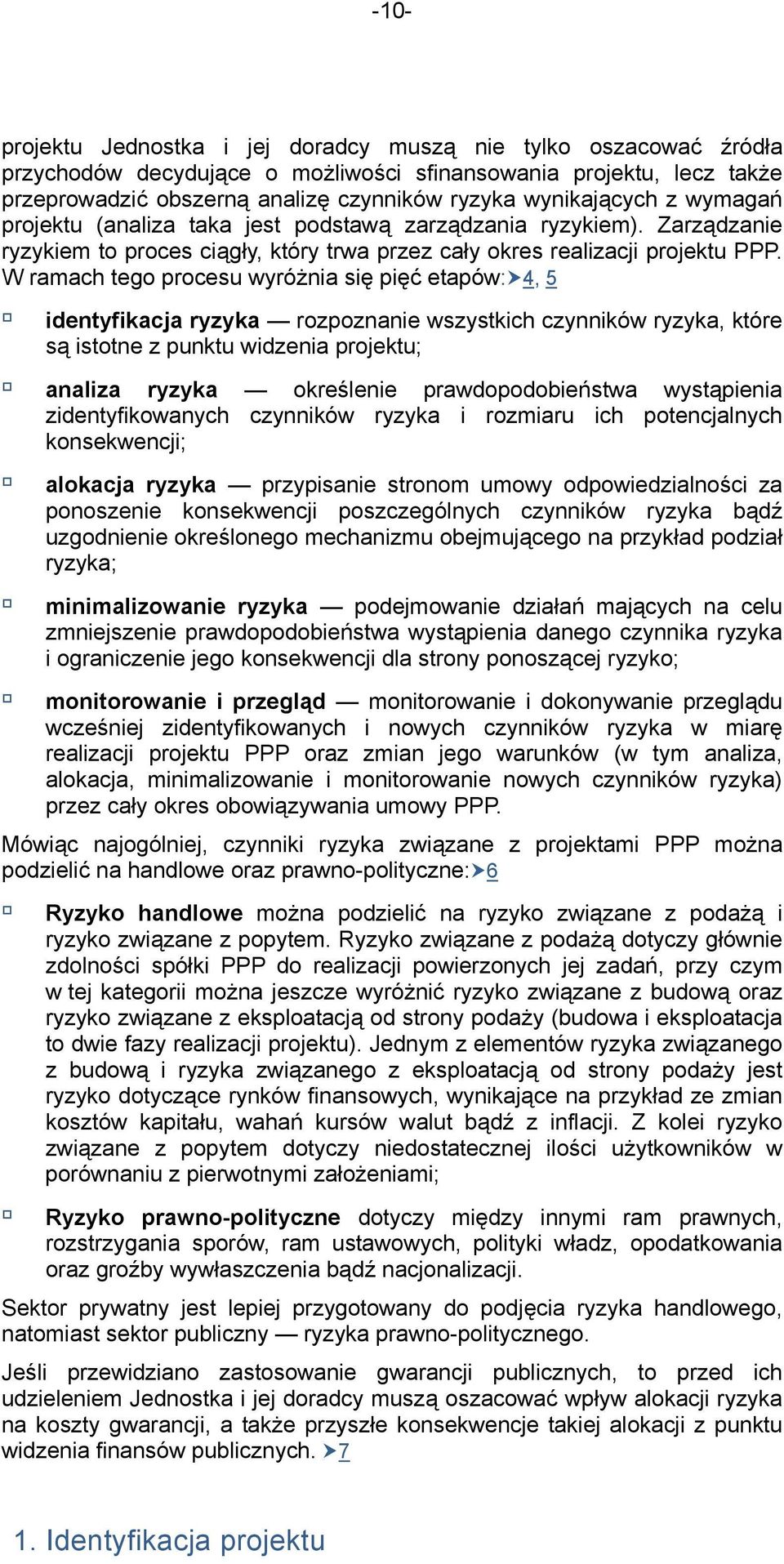 W ramach tego procesu wyróżnia się pięć etapów:4, 5 identyfikacja ryzyka rozpoznanie wszystkich czynników ryzyka, które są istotne z punktu widzenia projektu; analiza ryzyka określenie