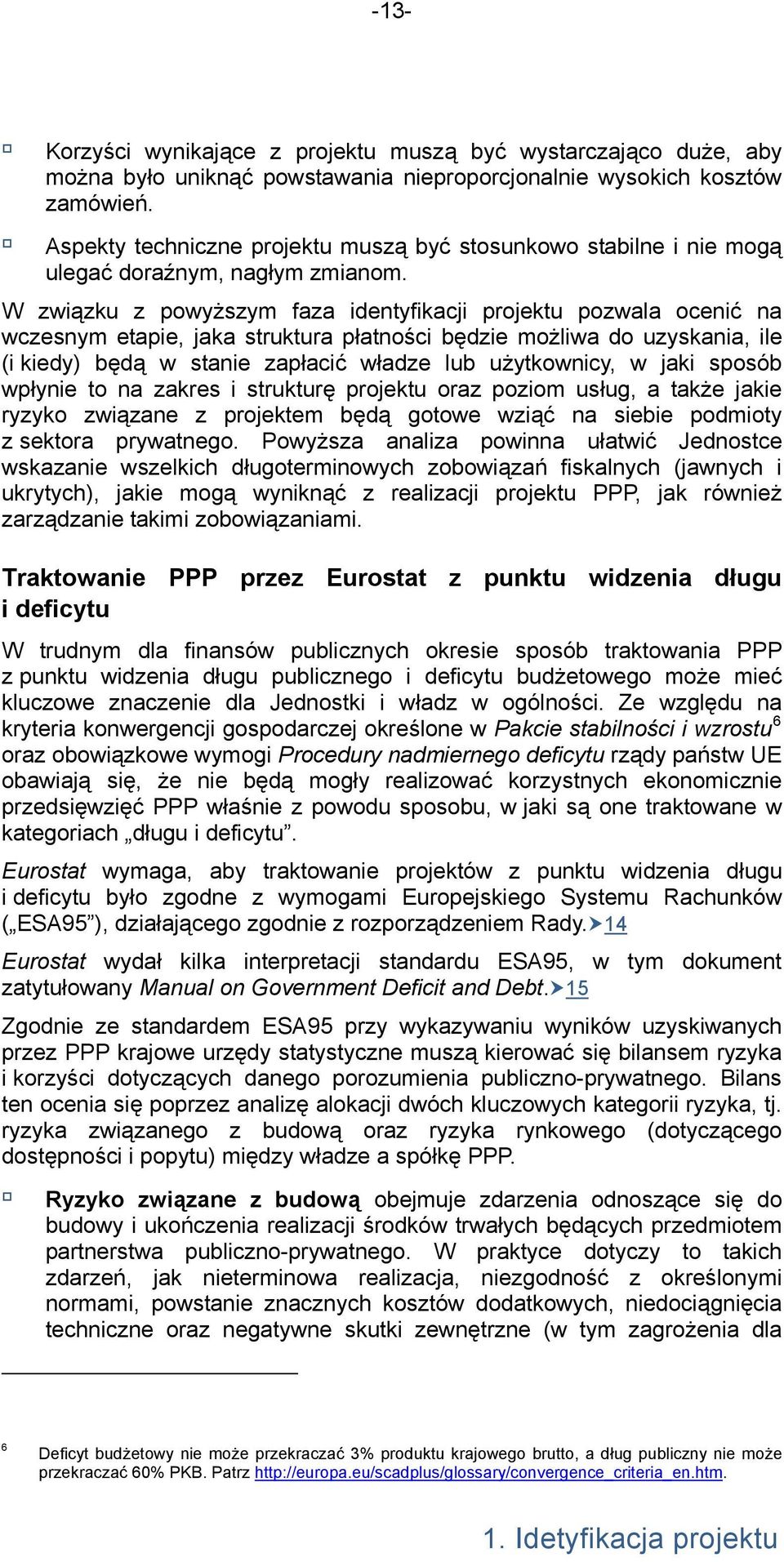 W związku z powyższym faza identyfikacji projektu pozwala ocenić na wczesnym etapie, jaka struktura płatności będzie możliwa do uzyskania, ile (i kiedy) będą w stanie zapłacić władze lub użytkownicy,