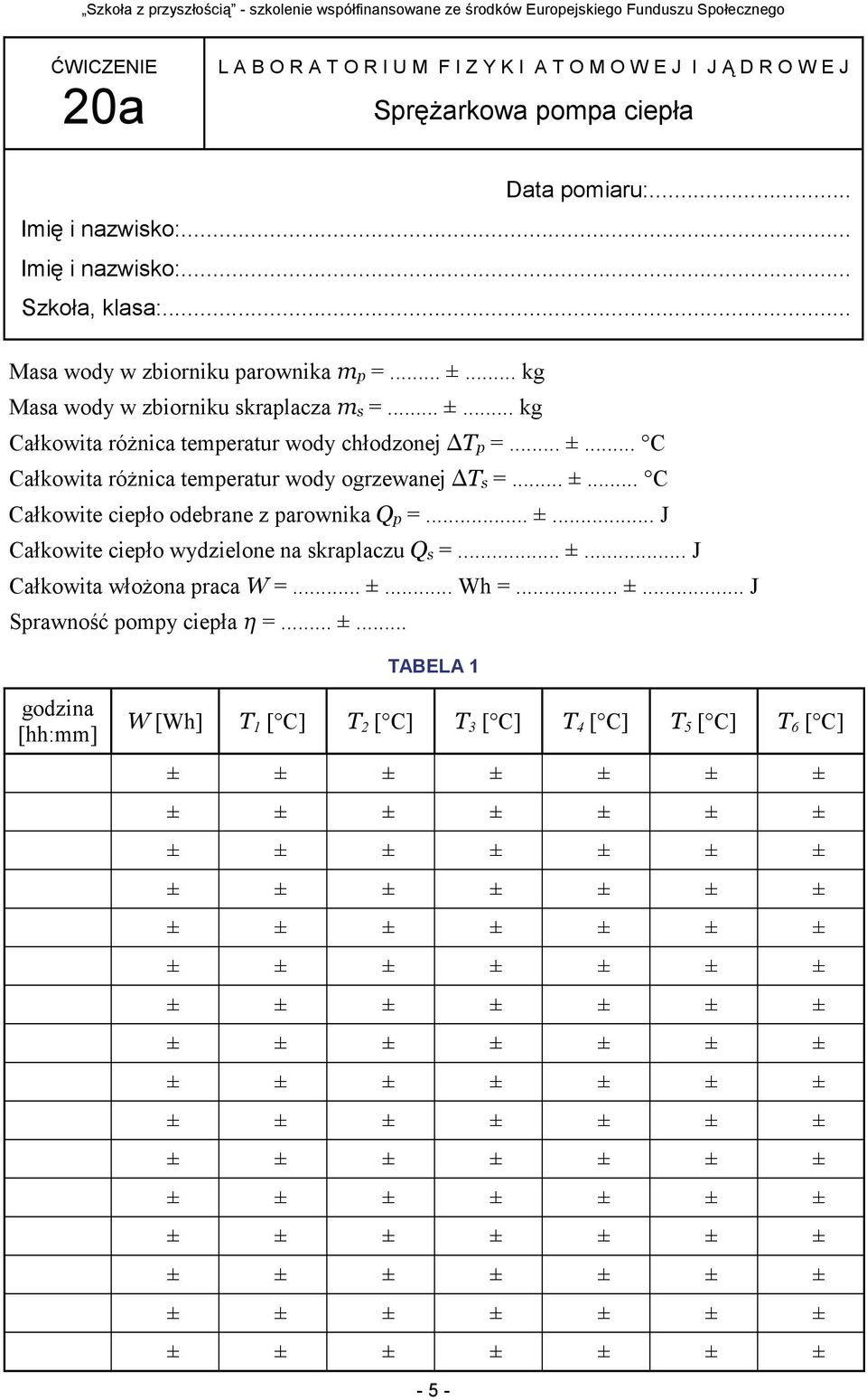 .. ±... C Całkowite ciepło odebrane z parownika Qp =... ±... J Całkowite ciepło wydzielone na skraplaczu Qs =... ±... J Całkowita włożona praca W =... ±... Wh =... ±... J Sprawność pompy ciepła η =.