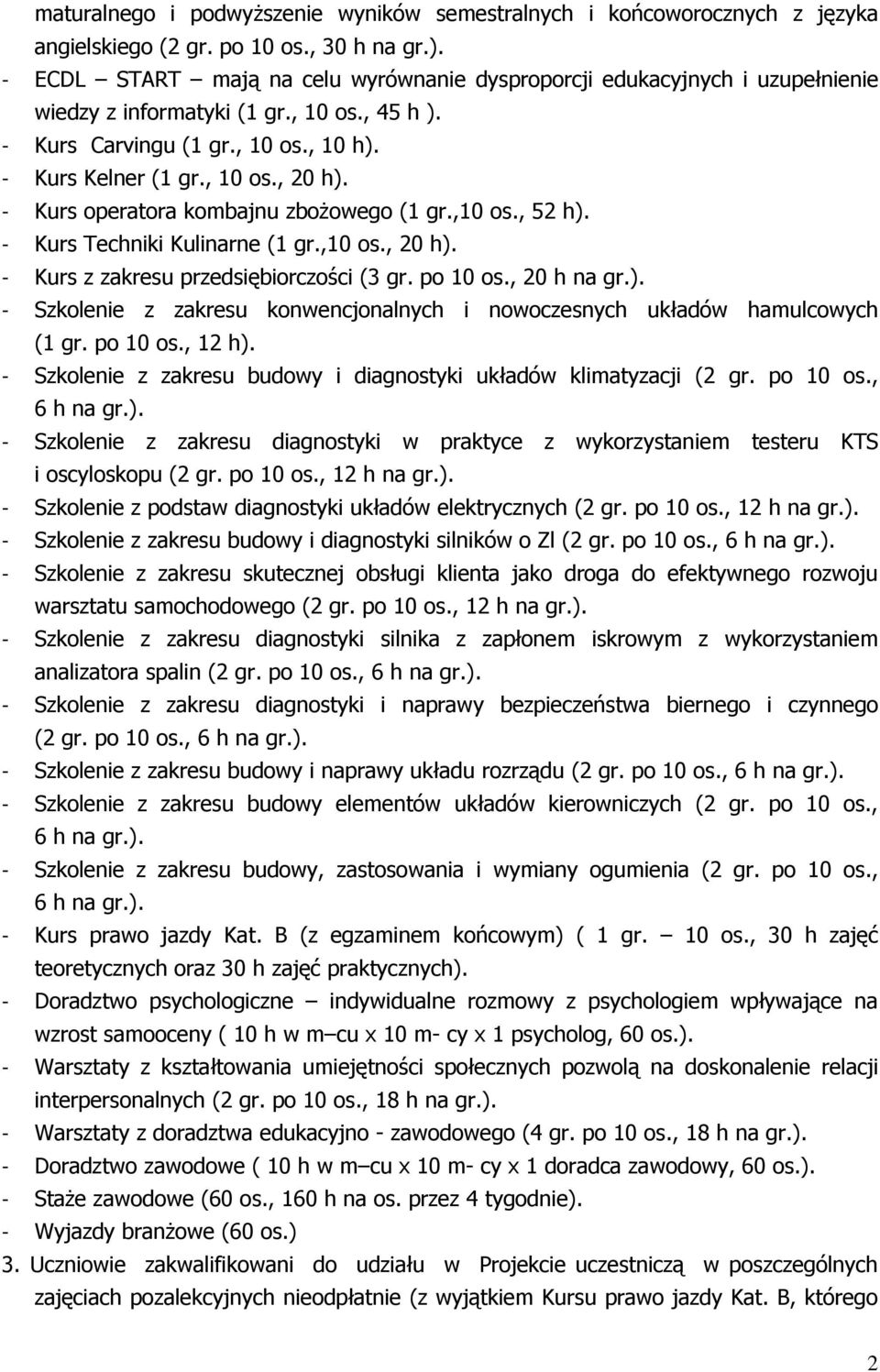 - Kurs operatora kombajnu zbożowego (1 gr.,10 os., 52 h). - Kurs Techniki Kulinarne (1 gr.,10 os., 20 h). - Kurs z zakresu przedsiębiorczości (3 gr. po 10 os., 20 h na gr.). - Szkolenie z zakresu konwencjonalnych i nowoczesnych układów hamulcowych (1 gr.