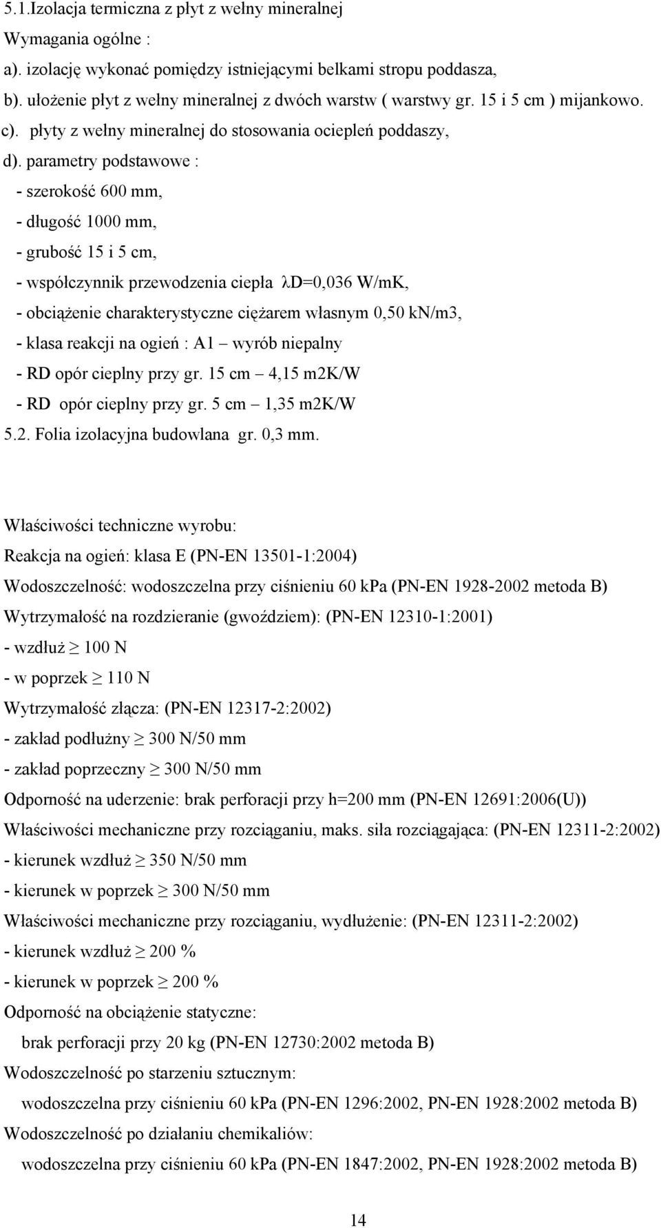 parametry podstawowe : - szerokość 600 mm, - długość 1000 mm, - grubość 15 i 5 cm, - współczynnik przewodzenia ciepła λd=0,036 W/mK, - obciążenie charakterystyczne ciężarem własnym 0,50 kn/m3, -