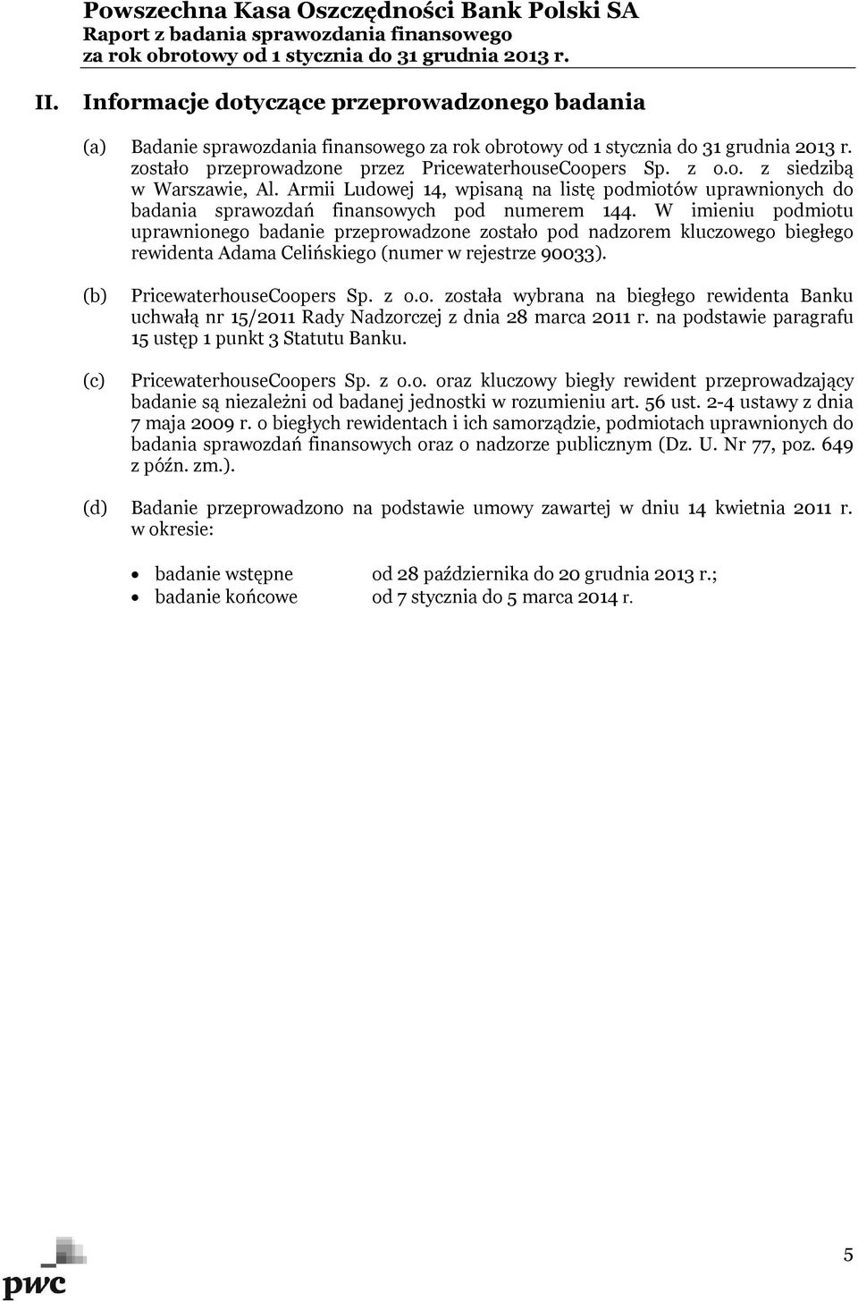 W imieniu podmiotu uprawnionego badanie przeprowadzone zostało pod nadzorem kluczowego biegłego rewidenta Adama Celińskiego (numer w rejestrze 90033). (b) (c) PricewaterhouseCoopers Sp. z o.o. została wybrana na biegłego rewidenta Banku uchwałą nr 15/2011 Rady Nadzorczej z dnia 28 marca 2011 r.