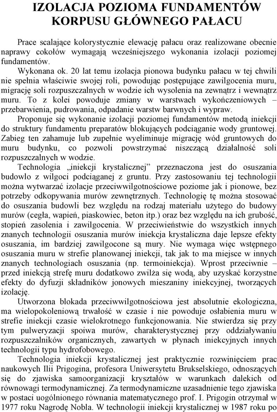 20 lat temu izolacja pionowa budynku pałacu w tej chwili nie spełnia właściwie swojej roli, powodując postępujące zawilgocenia muru, migrację soli rozpuszczalnych w wodzie ich wysolenia na zewnątrz i