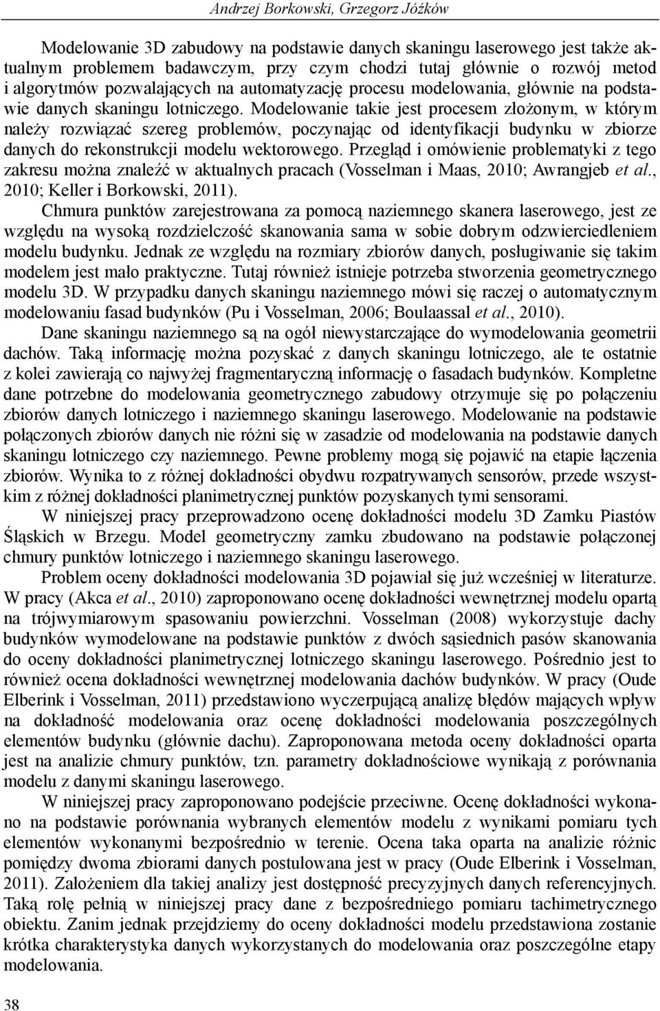 Modelowanie takie jest procesem złożonym, w którym należy rozwiązać szereg problemów, poczynając od identyfikacji budynku w zbiorze danych do rekonstrukcji modelu wektorowego.