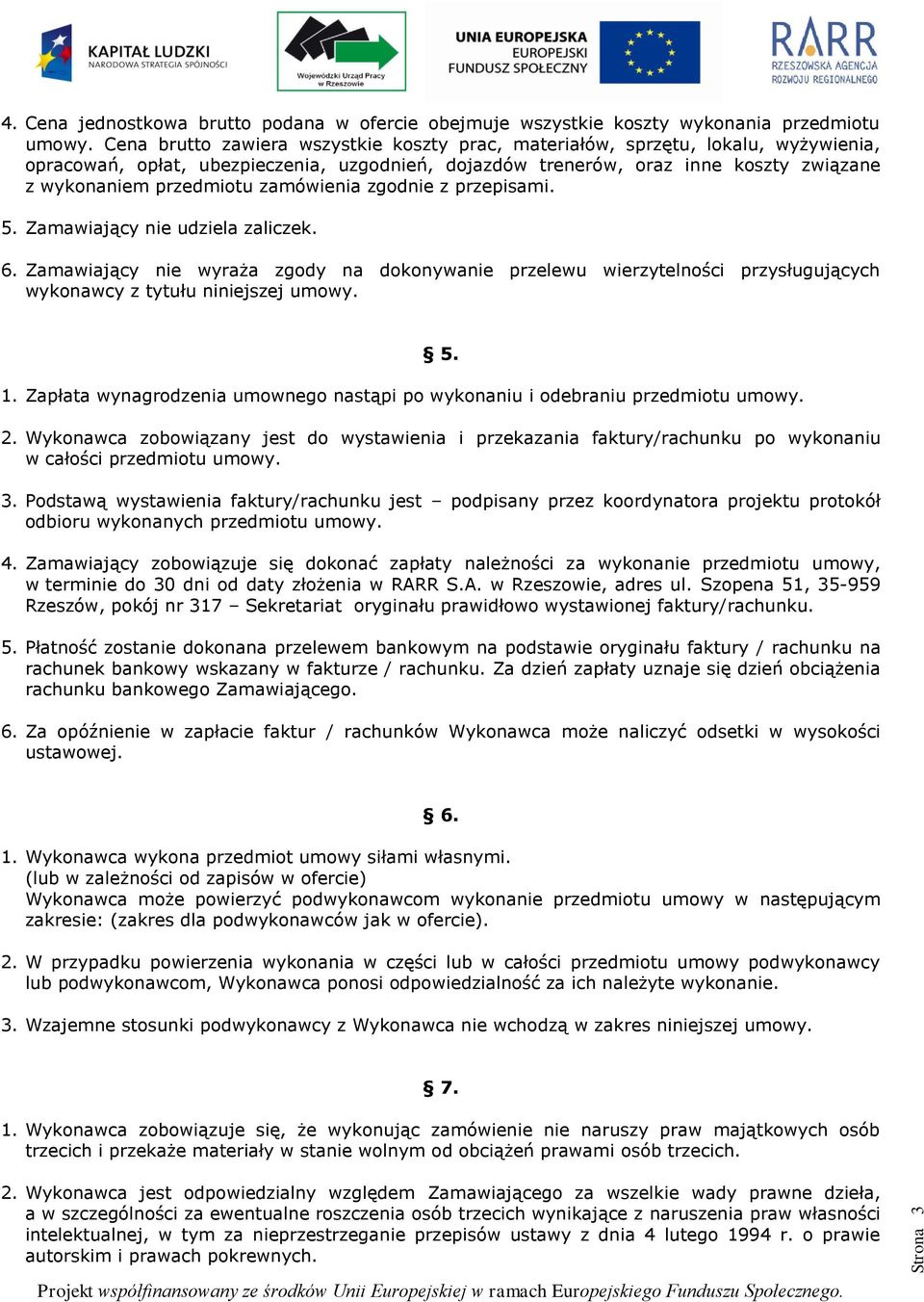 zamówienia zgodnie z przepisami. 5. Zamawiający nie udziela zaliczek. 6. Zamawiający nie wyraża zgody na dokonywanie przelewu wierzytelności przysługujących wykonawcy z tytułu niniejszej umowy. 1.