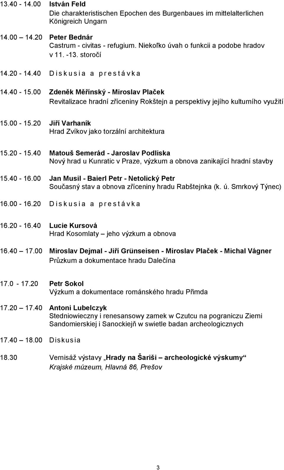 00 Zdeněk Měřínský - Miroslav Plaček Revitalizace hradní zříceniny Rokštejn a perspektivy jejího kulturního využití 15.00-15.20 Jiří Varhaník Hrad Zvíkov jako torzální architektura 15.20-15.