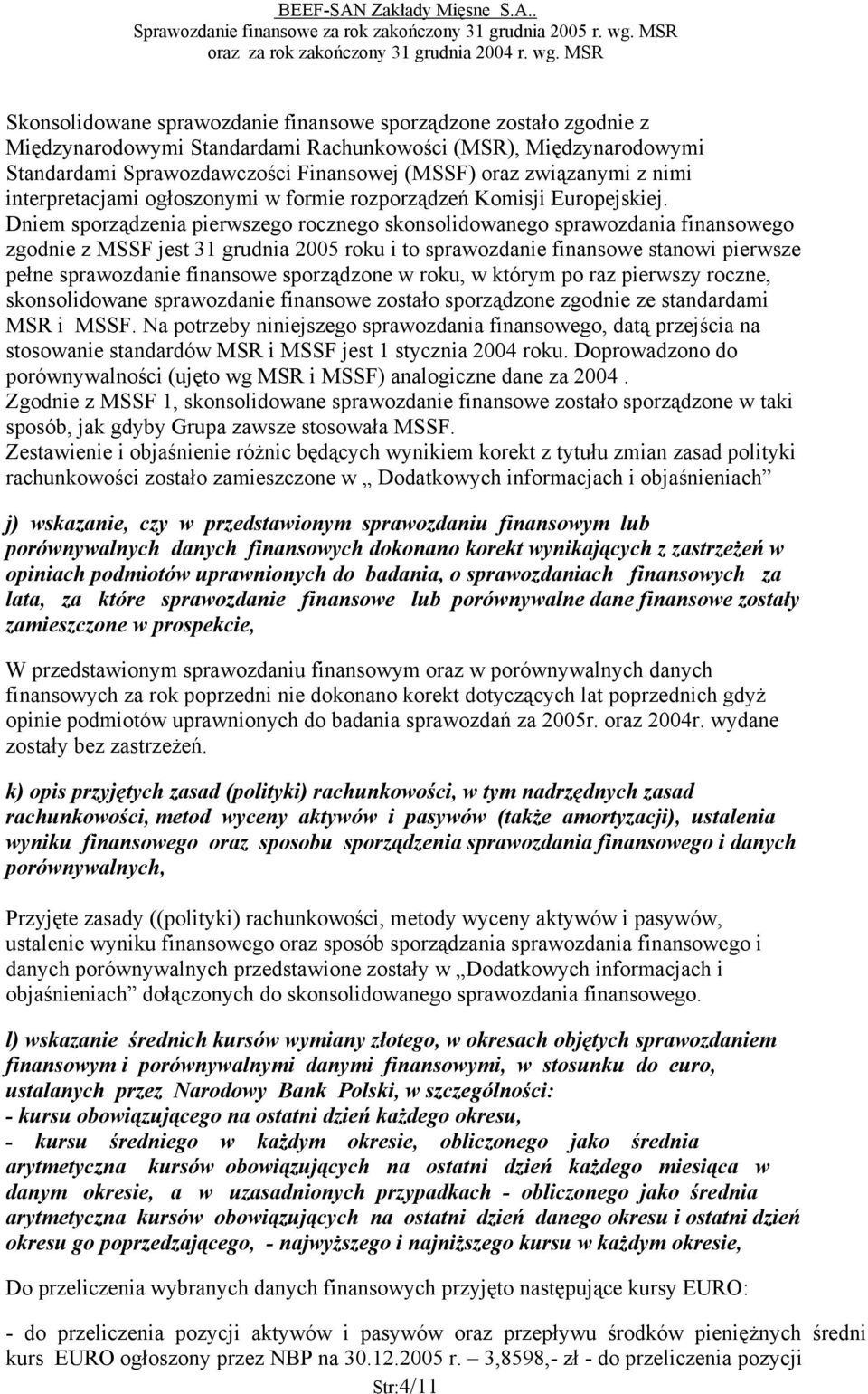 Dniem sporządzenia pierwszego rocznego skonsolidowanego sprawozdania finansowego zgodnie z MSSF jest 31 grudnia 2005 roku i to sprawozdanie finansowe stanowi pierwsze pełne sprawozdanie finansowe