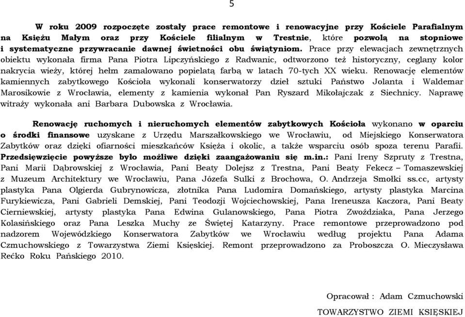 Prace przy elewacjach zewnętrznych obiektu wykonała firma Pana Piotra Lipczyńskiego z Radwanic, odtworzono też historyczny, ceglany kolor nakrycia wieży, której hełm zamalowano popielatą farbą w