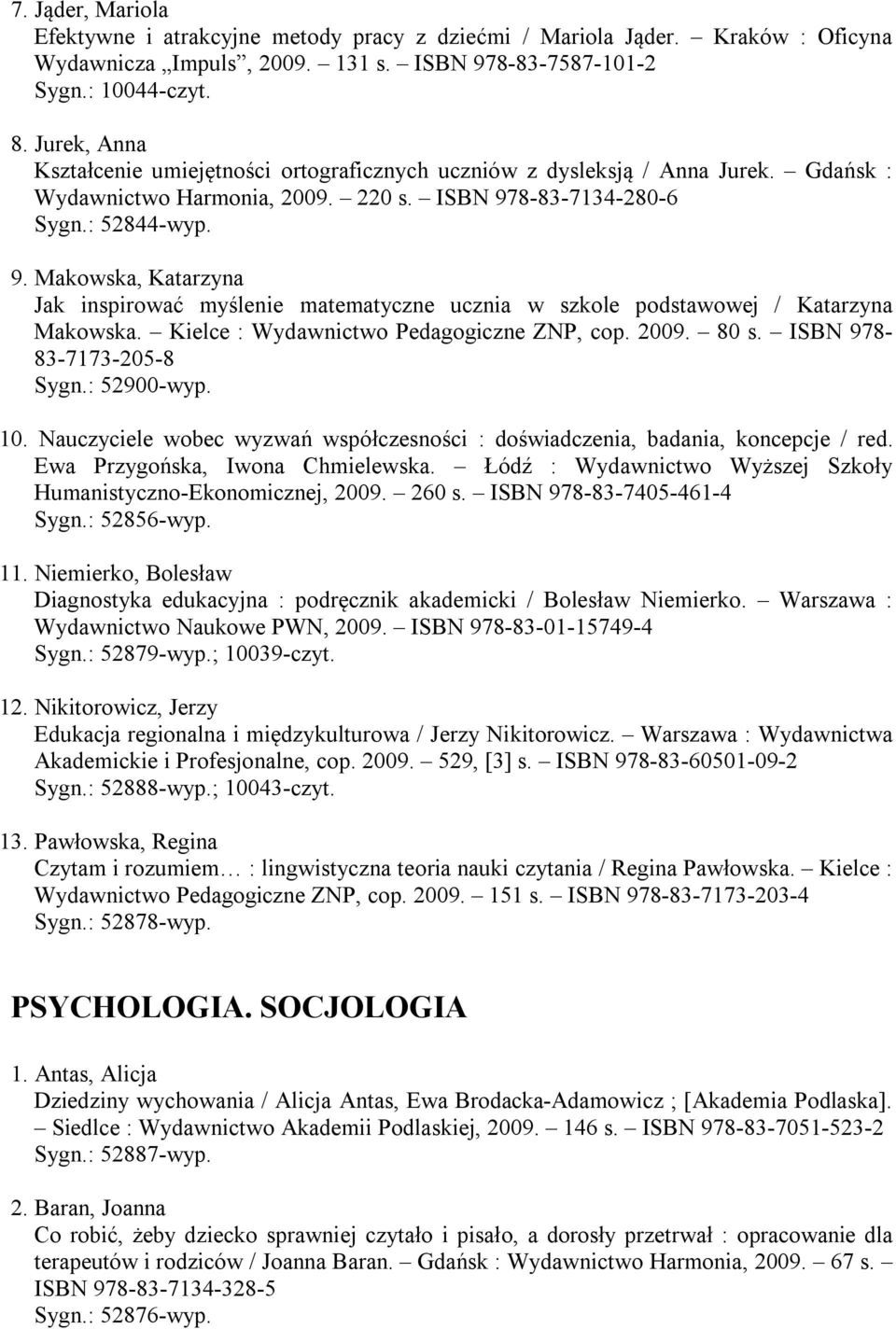 8-83-7134-280-6 Sygn.: 52844-wyp. 9. Makowska, Katarzyna Jak inspirować myślenie matematyczne ucznia w szkole podstawowej / Katarzyna Makowska. Kielce : Wydawnictwo Pedagogiczne ZNP, cop. 2009. 80 s.