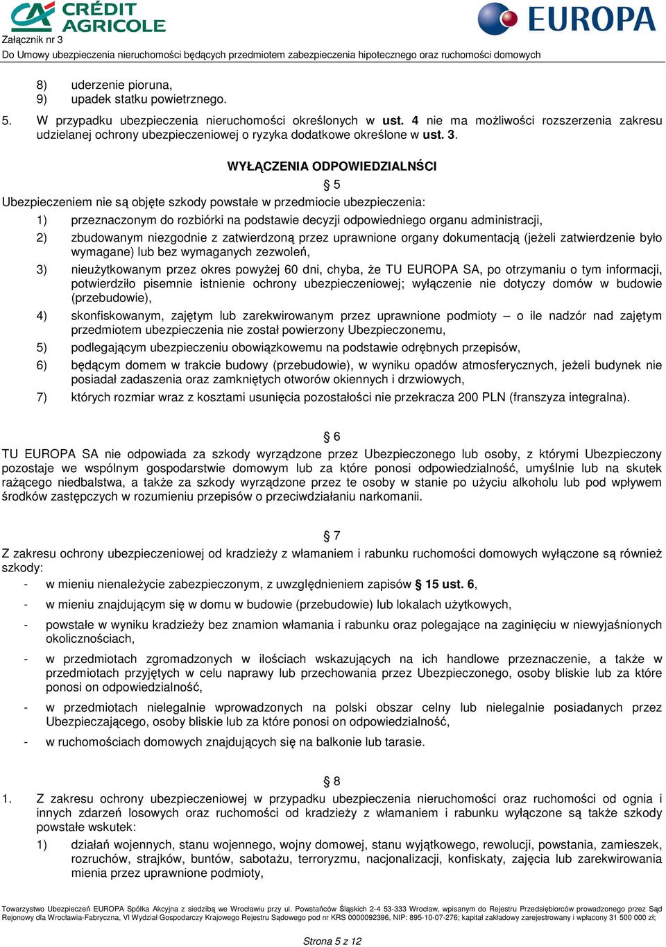 WYŁĄCZENIA ODPOWIEDZIALNŚCI Ubezpieczeniem nie są objęte szkody powstałe w przedmiocie ubezpieczenia: 1) przeznaczonym do rozbiórki na podstawie decyzji odpowiedniego organu administracji, 5 2)