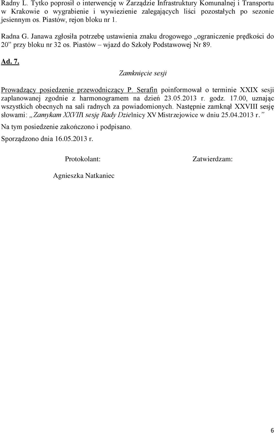 Zamknięcie sesji Prowadzący posiedzenie przewodniczący P. Serafin poinformował o terminie XXIX sesji zaplanowanej zgodnie z harmonogramem na dzień 23.05.2013 r. godz. 17.