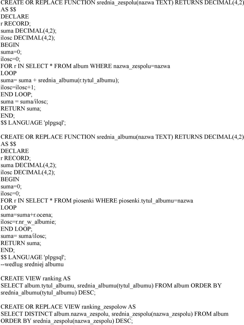 tytul_albumu ilosc=ilosc+1; END LOOP; suma = suma/ilosc; RETURN suma; CREATE OR REPLACE FUNCTION srednia_albumu(nazwa TEXT) RETURNS DECIMAL(4,2) AS $$ DECLARE r RECORD; suma DECIMAL(4,2 ilosc