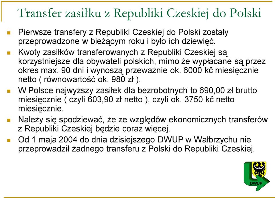 6000 kč miesięcznie netto ( równowartość ok. 980 zł ). W Polsce najwyższy zasiłek dla bezrobotnych to 690,00 zł brutto miesięcznie ( czyli 603,90 zł netto ), czyli ok.