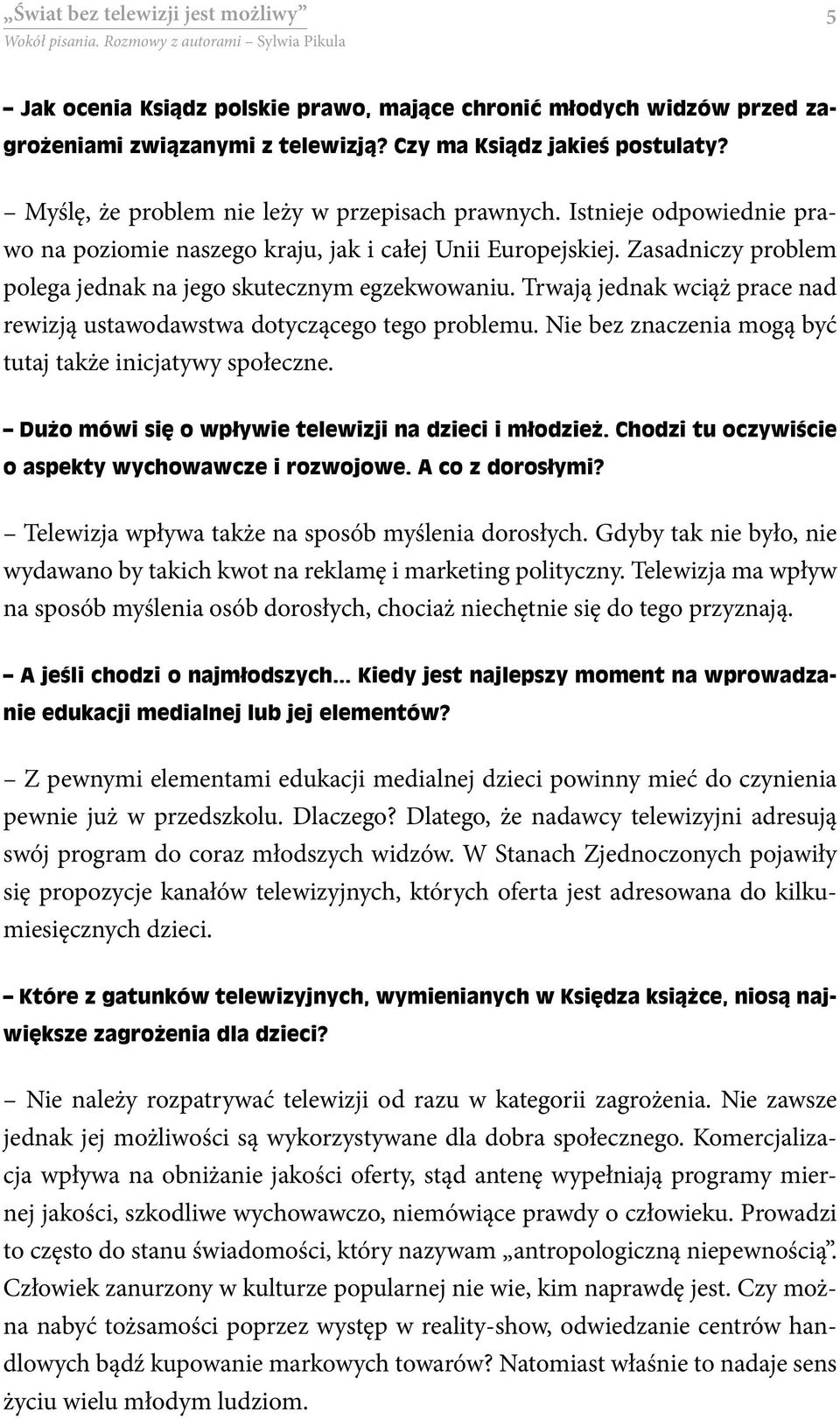 Trwają jednak wciąż prace nad rewizją ustawodawstwa dotyczącego tego problemu. Nie bez znaczenia mogą być tutaj także inicjatywy społeczne. Dużo mówi się o wpływie telewizji na dzieci i młodzież.